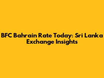 BFC Bahrain Rate Today: Sri Lanka Exchange Insights