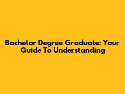 Bachelor Degree Graduate: Your Guide To Understanding