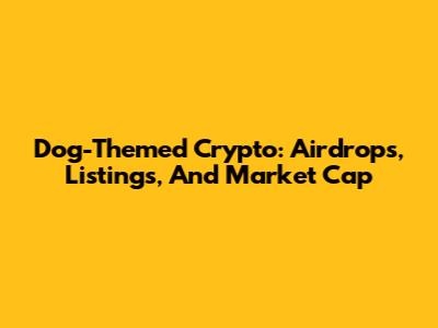Dog-Themed Crypto: Airdrops, Listings, And Market Cap