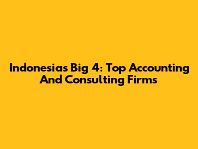 Indonesia's Big 4: Top Accounting And Consulting Firms