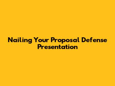 Nailing Your Proposal Defense Presentation