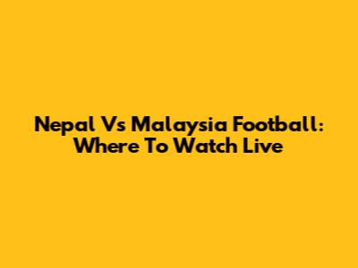 Nepal Vs Malaysia Football: Where To Watch Live