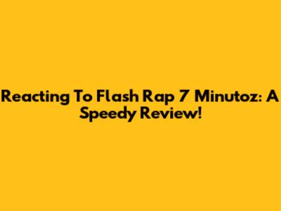 Reacting To Flash Rap 7 Minutoz: A Speedy Review!