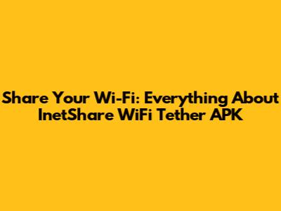 Share Your Wi-Fi: Everything About InetShare WiFi Tether APK
