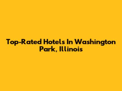 Top-Rated Hotels In Washington Park, Illinois