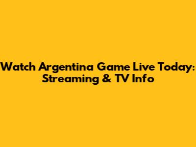 Watch Argentina Game Live Today: Streaming & TV Info