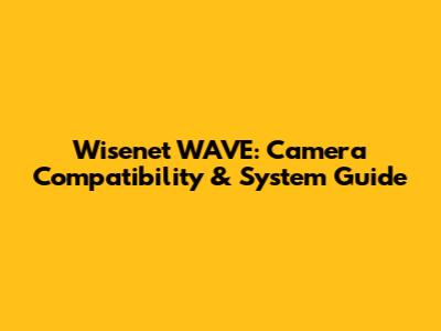 Wisenet WAVE: Camera Compatibility & System Guide